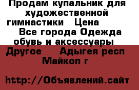 Продам купальник для художественной гимнастики › Цена ­ 18 000 - Все города Одежда, обувь и аксессуары » Другое   . Адыгея респ.,Майкоп г.